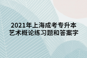 2021年上海成考专升本艺术概论练习题和答案