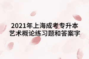 2021年上海成考专升本艺术概论练习题和答案