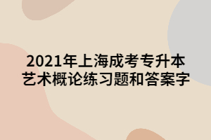 2021年上海成考专升本艺术概论练习题和答案