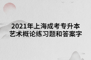 2021年上海成考专升本艺术概论练习题和答案