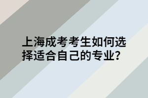 上海成考考生如何选择适合自己的专业？