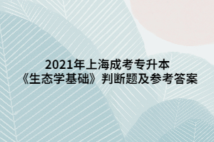 2021年上海成考专升本《生态学基础》判断题及参考答案