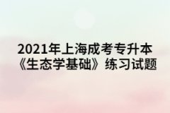 2021年上海成考专升本《生态学基础》练习试题一