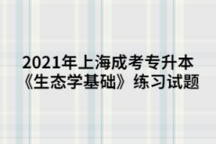 2021年上海成考专升本《生态学基础》练习试题二