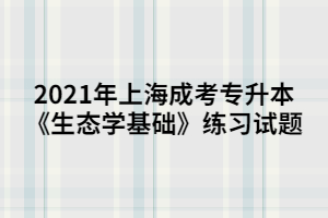 2021年上海成考专升本《生态学基础》练习试题