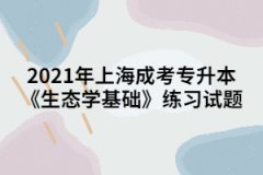 2021年上海成考专升本《生态学基础》练习试题四