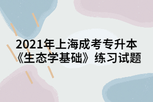 2021年上海成考专升本《生态学基础》练习试题