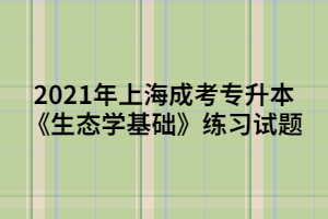 2021年上海成考专升本《生态学基础》练习试题