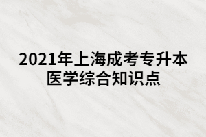 2021年上海成考专升本医学综合知识点