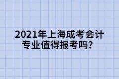 2021年上海成考会计专业值得报考吗？
