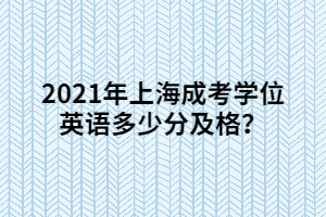 2021年上海成考学位英语多少分及格？