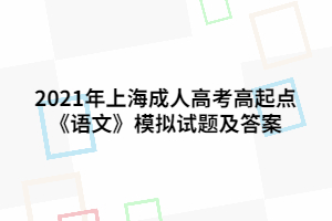 2021年上海成人高考高起点《语文》模拟试题及答案