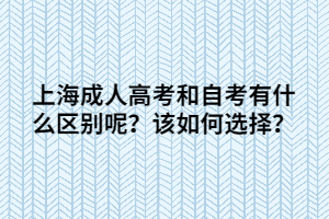 上海成人高考和自考有什么区别呢？该如何选择？