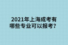 2021年上海成考有哪些专业可以报考？