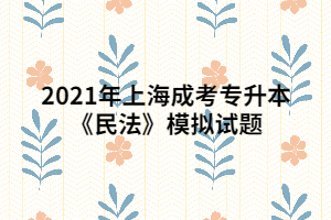 2021年上海成考专升本《民法》模拟试题