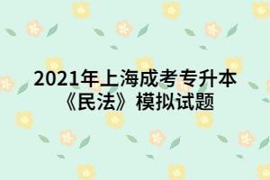 2021年上海成考专升本《民法》模拟试题