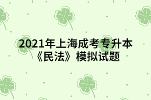 2021年上海成考专升本《民法》模拟试题