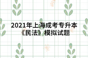 2021年上海成考专升本《民法》模拟试题