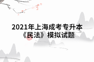 2021年上海成考专升本《民法》模拟试题