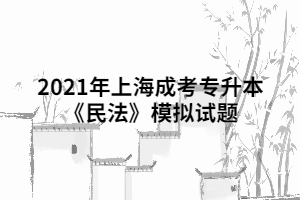 2021年上海成考专升本《民法》模拟试题