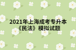 2021年上海成考专升本《民法》模拟试题