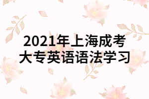 2021年上海成考大专英语语法学习