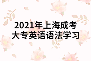 2021年上海成考大专英语语法学习