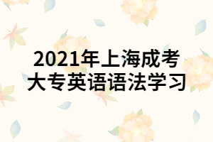 2021年上海成考大专英语语法学习