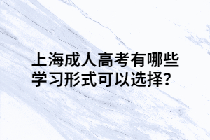 上海成人高考有哪些学习形式可以选择？