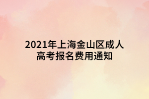 2021年上海金山区成人高考报名费用通知