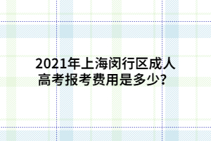 2021年上海闵行区成人高考报考费用是多少？