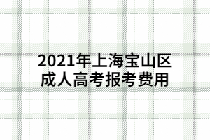 2021年上海宝山区成人高考报考费用