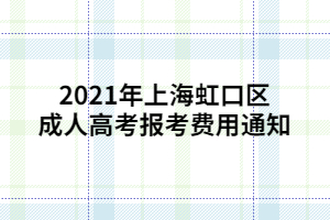 2021年上海虹口区成人高考报考费用通知