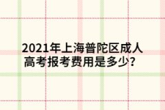 2021年上海普陀区成人高考报考费用是多少？