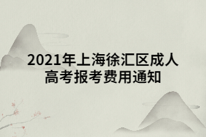 2021年上海徐汇区成人高考报考费用通知