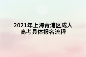2021年上海青浦区成人高考具体报名流程