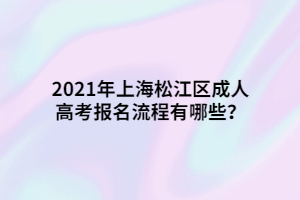 2021年上海松江区成人高考报名流程有哪些？