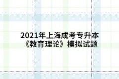 2021年上海成考专升本《教育理论》模拟试题五