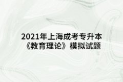 2021年上海成考专升本《教育理论》模拟试题七