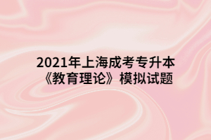 2021年上海成考专升本《教育理论》模拟试题八