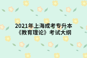 2021年上海成考专升本《教育理论》考试大纲