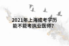 2021年上海成考学历能不能考执业医师？