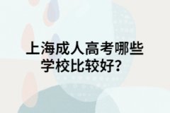 <b>上海成人高考哪些学校比较好？</b>