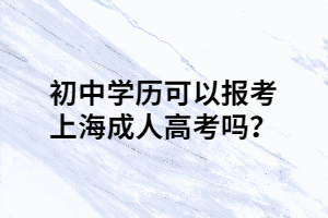 初中学历可以报考上海成人高考吗？