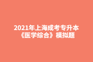 2021年上海成考专升本《医学综合》模拟题