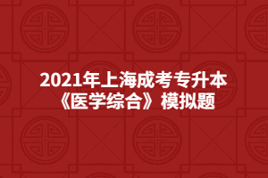 2021年上海成考专升本《医学综合》模拟题