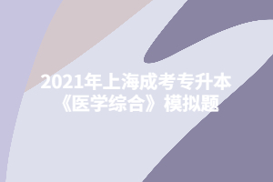 2021年上海成考专升本《医学综合》模拟题
