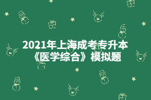 2021年上海成考专升本《医学综合》模拟题