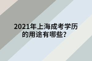 2021年上海成考学历的用途有哪些？ 