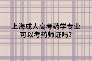 上海成人高考药学专业可以考药师证吗?